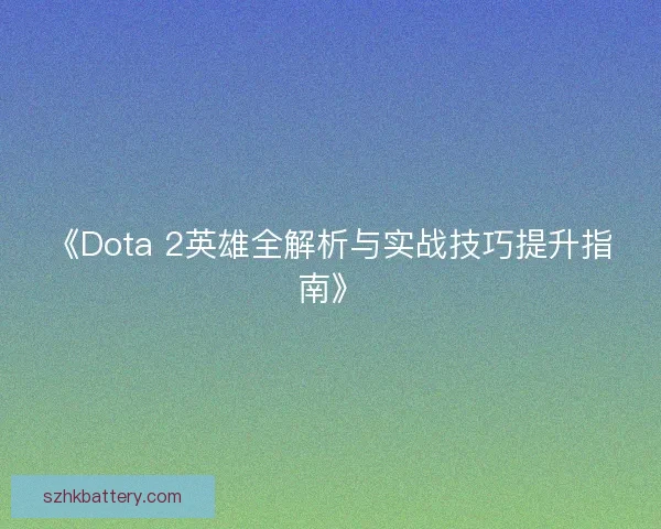 《Dota 2英雄全解析与实战技巧提升指南》