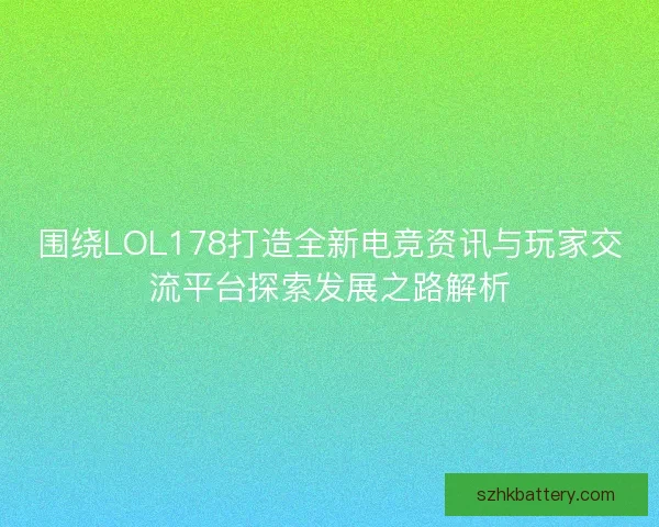 围绕LOL178打造全新电竞资讯与玩家交流平台探索发展之路解析