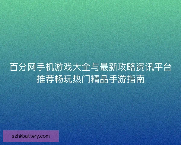 百分网手机游戏大全与最新攻略资讯平台推荐畅玩热门精品手游指南
